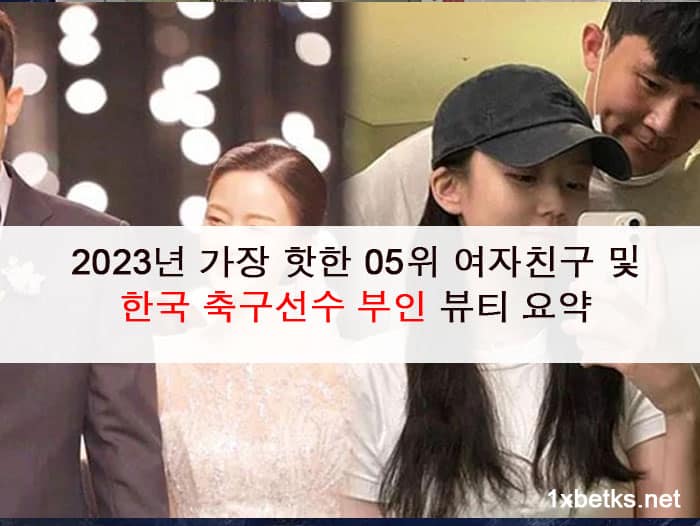 2023년 가장 핫한 05위 여자친구 및 한국 축구선수 부인 뷰티 요약