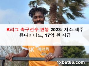 K리그 축구선수 연봉 2023: 져소-제주 유나이티드, 17억 원 지급
