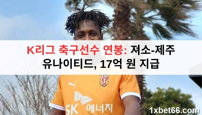 K리그 축구선수 연봉: 져소-제주 유나이티드, 17억 원 지급