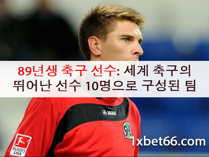 89년생 축구 선수: 세계 축구의 뛰어난 선수 10명으로 구성된 팀
