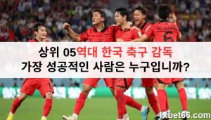 상위 05역대 한국 축구 감독 | 가장 성공적인 사람은 누구입니까? 상위 05역대 한국 축구 감독 | 가장 성공적인 사람은 누구입니까?