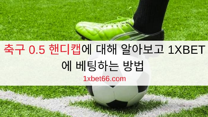 축구 0.5 핸디캡에 대해 알아보고 1XBET에 베팅하는 방법