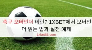 축구 오버언더 이란? 1XBET에서 오버언더 읽는 법과 실전 예제