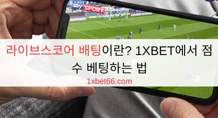 라이브스코어 배팅이란? 1XBET에서 점수 베팅하는 법