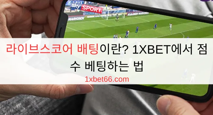 라이브스코어 배팅이란? 1XBET에서 점수 베팅하는 법