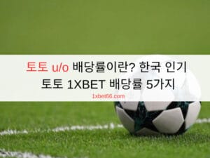 토토 u/o 배당률이란? 한국 인기 토토 1XBET 배당률 5가지