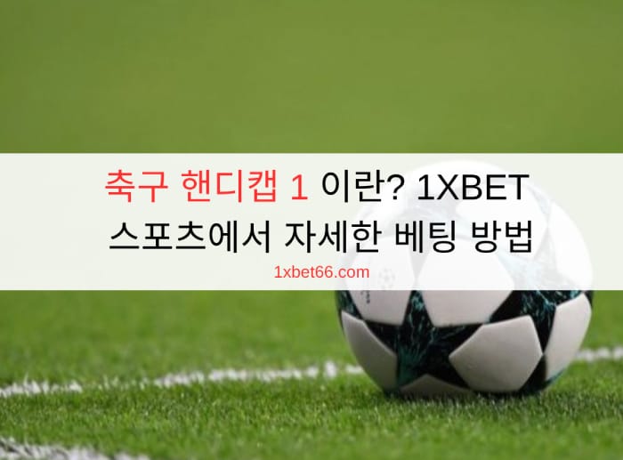 축구 핸디캡 1 이란? 1XBET 스포츠에서 자세한 베팅 방법