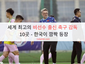 세계 최고의 비선수 출신 축구 감독  10곳 - 한국이 깜짝 등장