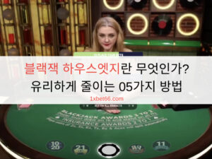 블랙잭 하우스엣지란 무엇인가? 유리하게 줄이는 05가지 방법 블랙잭 하우스엣지란 무엇인가? 유리하게 줄이는 05가지 방법