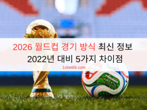 2026 월드컵 경기 방식 최신 정보 - 2022년 대비 5가지 차이점